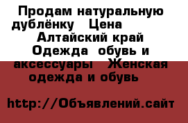 Продам натуральную дублёнку › Цена ­ 1 400 - Алтайский край Одежда, обувь и аксессуары » Женская одежда и обувь   